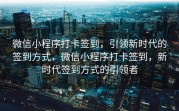 微信小程序打卡签到，引领新时代的签到方式，微信小程序打卡签到，新时代签到方式的引领者