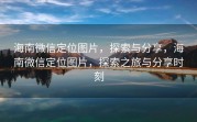 海南微信定位图片，探索与分享，海南微信定位图片，探索之旅与分享时刻