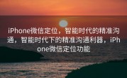 iPhone微信定位，智能时代的精准沟通，智能时代下的精准沟通利器，iPhone微信定位功能