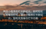 微信小程序的打卡新纪元，如何轻松实现每日打卡，微信小程序打卡新纪元，轻松实现每日打卡功能