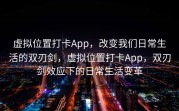 虚拟位置打卡App，改变我们日常生活的双刃剑，虚拟位置打卡App，双刃剑效应下的日常生活变革