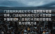 门店如何利用钉钉打卡签到提升管理效率，门店如何利用钉钉打卡签到提升管理效率，签到打卡功能的管理优势与实践方法