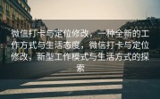 微信打卡与定位修改，一种全新的工作方式与生活态度，微信打卡与定位修改，新型工作模式与生活方式的探索