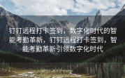 钉钉远程打卡签到，数字化时代的智能考勤革新，钉钉远程打卡签到，智能考勤革新引领数字化时代