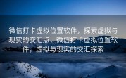 微信打卡虚拟位置软件，探索虚拟与现实的交汇点，微信打卡虚拟位置软件，虚拟与现实的交汇探索