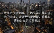 微信定位捉迷藏，一场充满乐趣与挑战的游戏，微信定位捉迷藏，乐趣与挑战并存的探险游戏