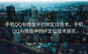 手机QQ与微信中的IP定位技术，手机QQ与微信中的IP定位技术探究