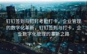 钉钉签到与钉钉考勤打卡，企业管理的数字化革新，钉钉签到与打卡，企业数字化管理的革新之路