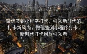 微信签到小程序打卡，引领新时代的打卡新风尚，微信签到小程序打卡，新时代打卡风尚引领者