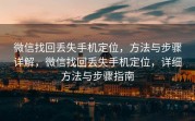 微信找回丢失手机定位，方法与步骤详解，微信找回丢失手机定位，详细方法与步骤指南