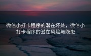 微信小打卡程序的潜在坏处，微信小打卡程序的潜在风险与隐患