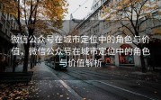 微信公众号在城市定位中的角色与价值，微信公众号在城市定位中的角色与价值解析