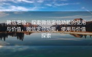 微信定位,探索微信定位功能的使用与价值,微信定位功能,使用与价值探索