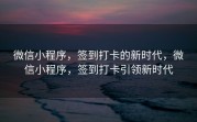 微信小程序，签到打卡的新时代，微信小程序，签到打卡引领新时代