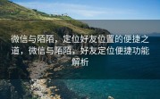 微信与陌陌,定位好友位置的便捷之道,微信与陌陌,好友定位便捷功能解析