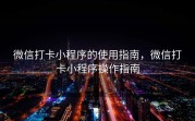 微信打卡小程序的使用指南，微信打卡小程序操作指南