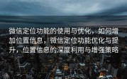 微信定位功能的使用与优化，如何增加位置信息，微信定位功能优化与提升，位置信息的深度利用与增强策略