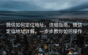 微信如何定位地址，详细指南，微信定位地址详解，一步步教你如何操作