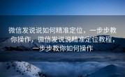 微信发说说如何精准定位，一步步教你操作，微信发说说精准定位教程，一步步教你如何操作