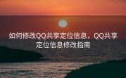 如何修改QQ共享定位信息，QQ共享定位信息修改指南