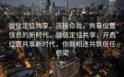 微信定位共享，连接你我，共享位置信息的新时代，微信定位共享，开启位置共享新时代，你我相连共筑信任桥梁