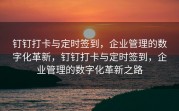 钉钉打卡与定时签到，企业管理的数字化革新，钉钉打卡与定时签到，企业管理的数字化革新之路