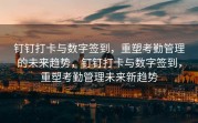 钉钉打卡与数字签到，重塑考勤管理的未来趋势，钉钉打卡与数字签到，重塑考勤管理未来新趋势