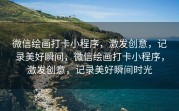 微信绘画打卡小程序，激发创意，记录美好瞬间，微信绘画打卡小程序，激发创意，记录美好瞬间时光