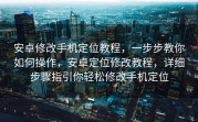 安卓修改手机定位教程，一步步教你如何操作，安卓定位修改教程，详细步骤指引你轻松修改手机定位