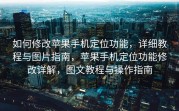 如何修改苹果手机定位功能，详细教程与图片指南，苹果手机定位功能修改详解，图文教程与操作指南