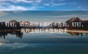 钉钉，助力高效上班打卡签到，钉钉，高效上班打卡签到助手
