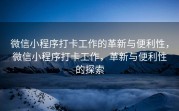 微信小程序打卡工作的革新与便利性，微信小程序打卡工作，革新与便利性的探索