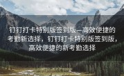 钉钉打卡特别版签到版—高效便捷的考勤新选择，钉钉打卡特别版签到版，高效便捷的新考勤选择