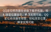 QQ定位修改器安卓版下载手机版，轻松改变位置信息，畅享无限可能，QQ定位修改器安卓版，轻松改变位置，畅享无限可能