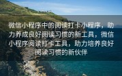 微信小程序中的阅读打卡小程序，助力养成良好阅读习惯的新工具，微信小程序阅读打卡工具，助力培养良好阅读习惯的新伙伴
