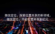 微信定位,探索位置共享的新领域,微信定位,开启位置共享新纪元