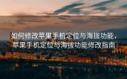 如何修改苹果手机定位与海拔功能，苹果手机定位与海拔功能修改指南