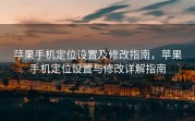 苹果手机定位设置及修改指南，苹果手机定位设置与修改详解指南