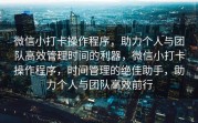 微信小打卡操作程序，助力个人与团队高效管理时间的利器，微信小打卡操作程序，时间管理的绝佳助手，助力个人与团队高效前行
