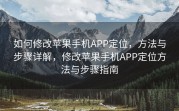 如何修改苹果手机APP定位，方法与步骤详解，修改苹果手机APP定位方法与步骤指南