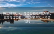 微信加附近人，定位功能的深度解析，微信定位功能，深度解析附近人添加功能