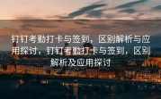 钉钉考勤打卡与签到，区别解析与应用探讨，钉钉考勤打卡与签到，区别解析及应用探讨