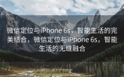微信定位与iPhone 6s，智能生活的完美结合，微信定位与iPhone 6s，智能生活的无缝融合