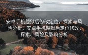 安卓手机越狱后修改定位，探索与风险分析，安卓手机越狱后定位修改，探索、风险及影响分析