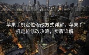 苹果手机定位修改方式详解，苹果手机定位修改攻略，步骤详解