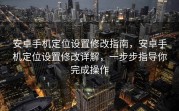 安卓手机定位设置修改指南，安卓手机定位设置修改详解，一步步指导你完成操作
