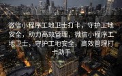 微信小程序工地卫士打卡，守护工地安全，助力高效管理，微信小程序工地卫士，守护工地安全，高效管理打卡助手
