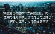 微信定位与追踪对方微信位置,技术、应用与注意事项,微信定位与追踪技术解析,应用、方法及注意事项
