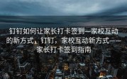 钉钉如何让家长打卡签到—家校互动的新方式，钉钉，家校互动新方式——家长打卡签到指南