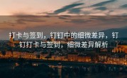 打卡与签到，钉钉中的细微差异，钉钉打卡与签到，细微差异解析